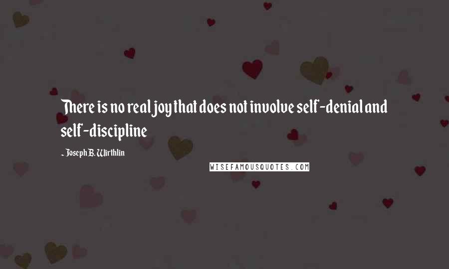 Joseph B. Wirthlin Quotes: There is no real joy that does not involve self-denial and self-discipline