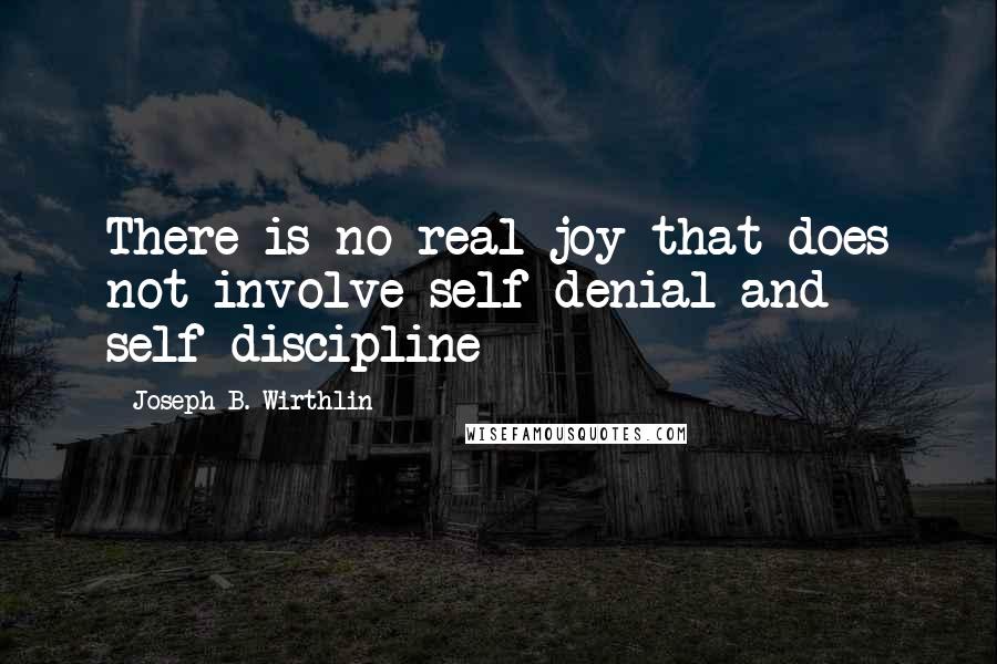 Joseph B. Wirthlin Quotes: There is no real joy that does not involve self-denial and self-discipline