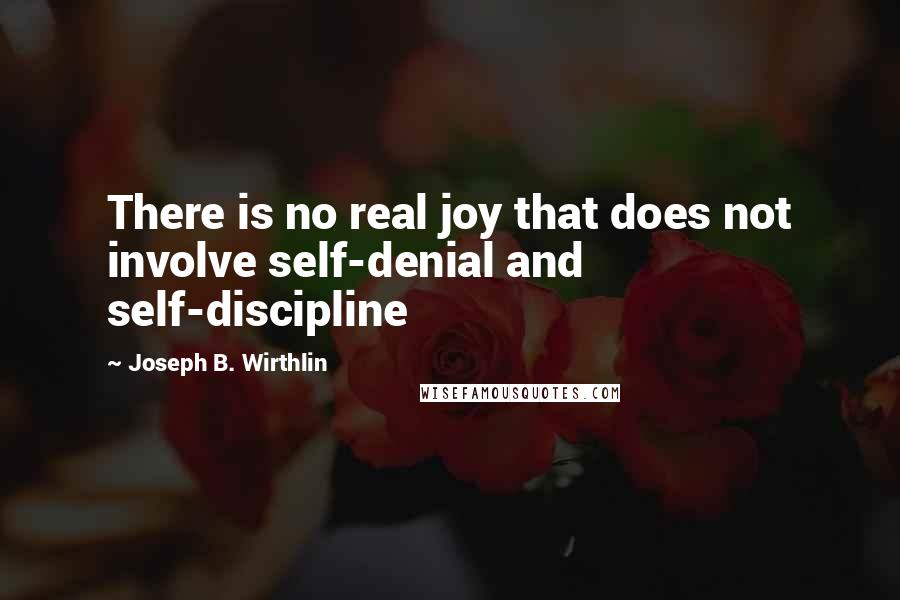 Joseph B. Wirthlin Quotes: There is no real joy that does not involve self-denial and self-discipline