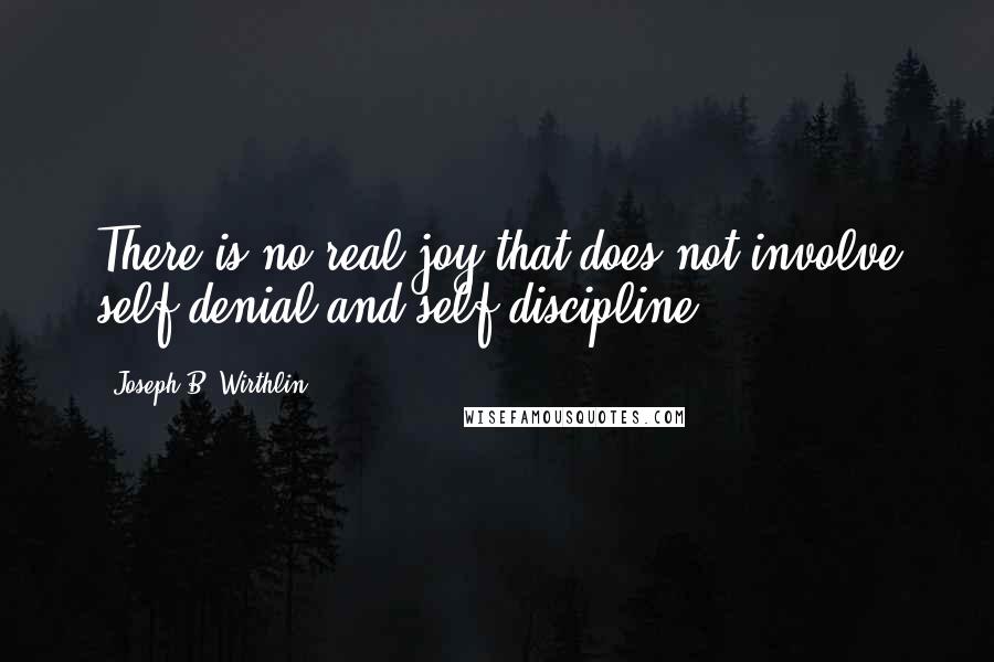 Joseph B. Wirthlin Quotes: There is no real joy that does not involve self-denial and self-discipline