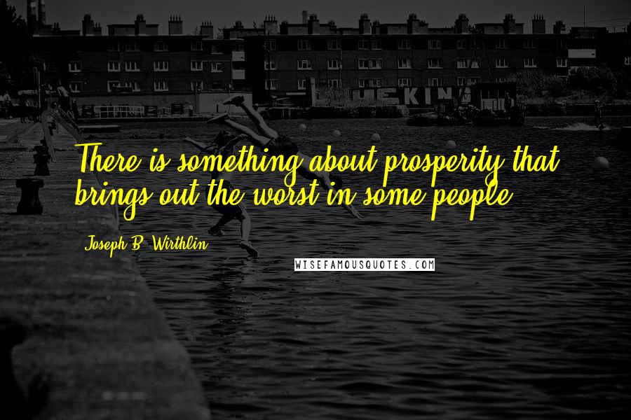 Joseph B. Wirthlin Quotes: There is something about prosperity that brings out the worst in some people.