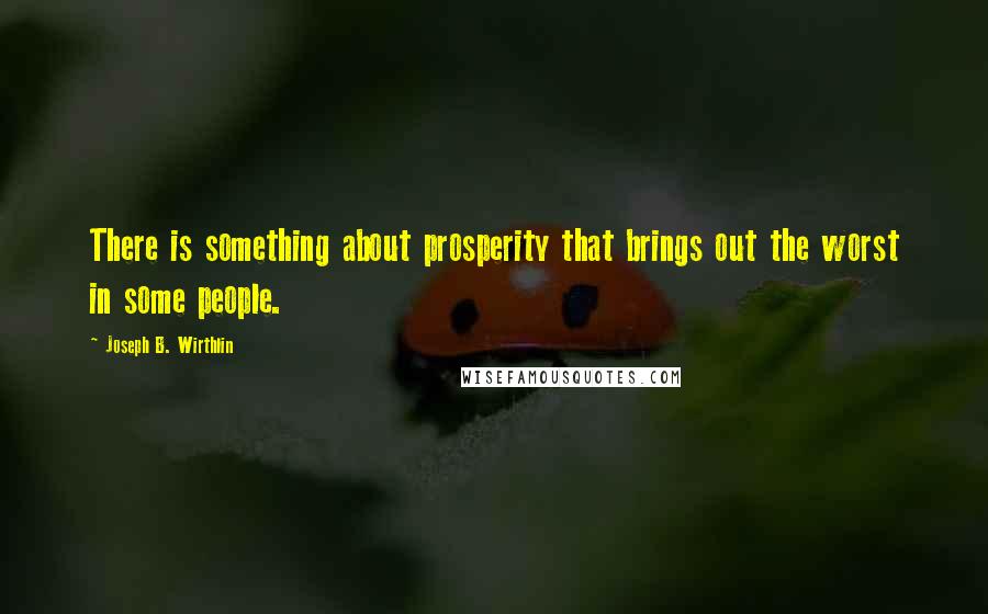 Joseph B. Wirthlin Quotes: There is something about prosperity that brings out the worst in some people.