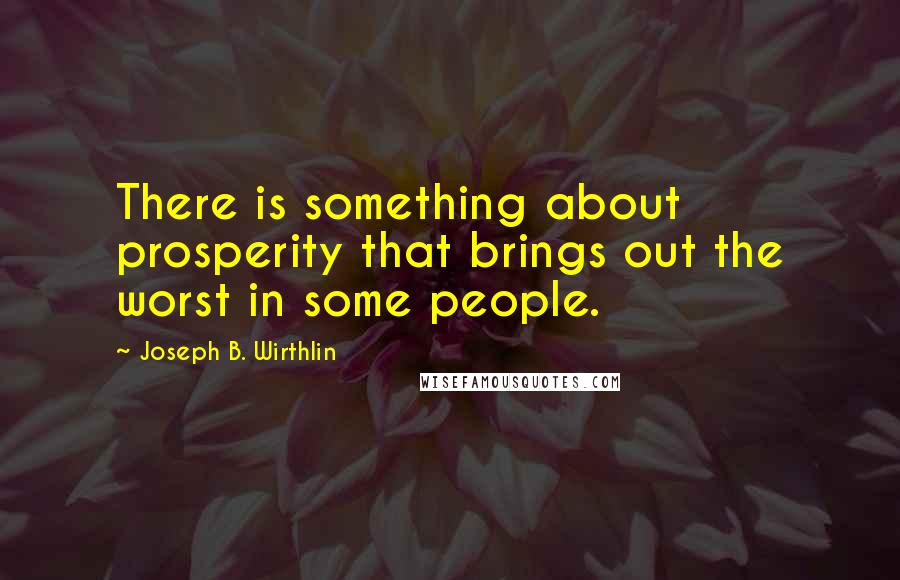 Joseph B. Wirthlin Quotes: There is something about prosperity that brings out the worst in some people.