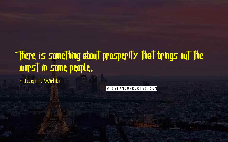 Joseph B. Wirthlin Quotes: There is something about prosperity that brings out the worst in some people.