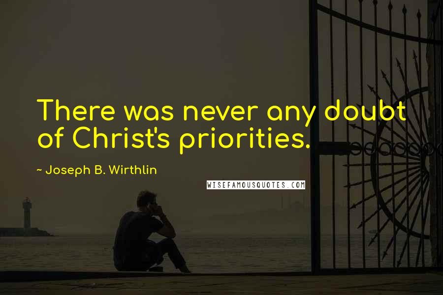 Joseph B. Wirthlin Quotes: There was never any doubt of Christ's priorities.