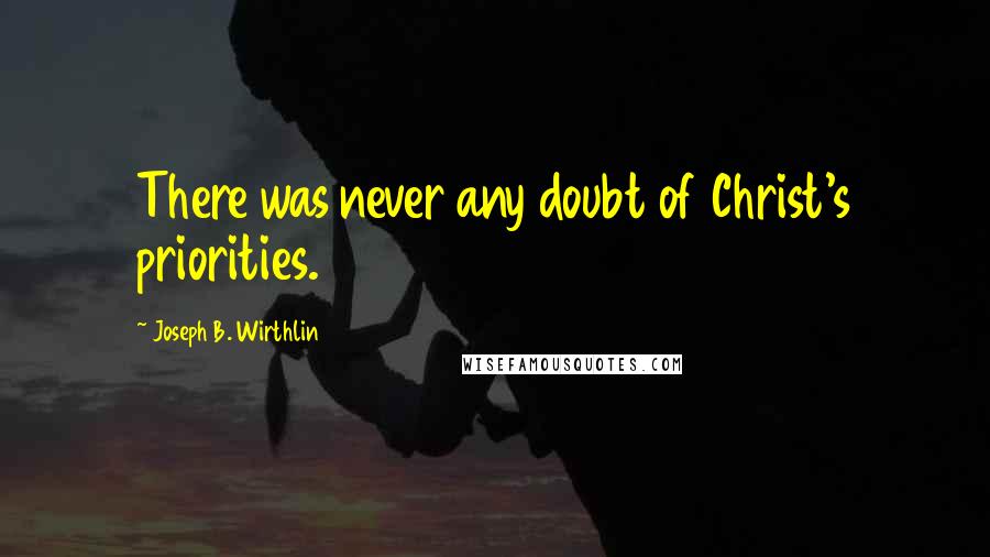 Joseph B. Wirthlin Quotes: There was never any doubt of Christ's priorities.