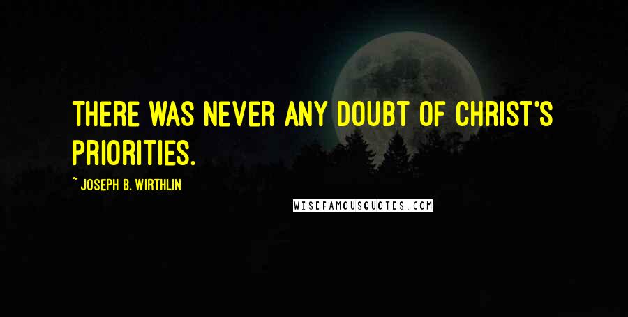 Joseph B. Wirthlin Quotes: There was never any doubt of Christ's priorities.