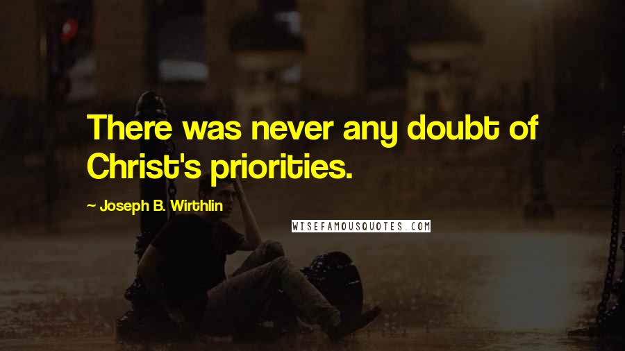 Joseph B. Wirthlin Quotes: There was never any doubt of Christ's priorities.