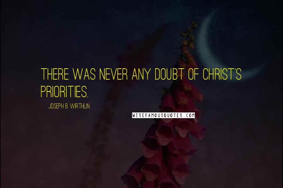Joseph B. Wirthlin Quotes: There was never any doubt of Christ's priorities.