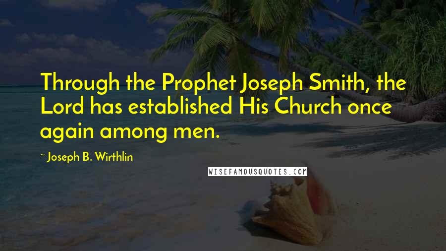 Joseph B. Wirthlin Quotes: Through the Prophet Joseph Smith, the Lord has established His Church once again among men.