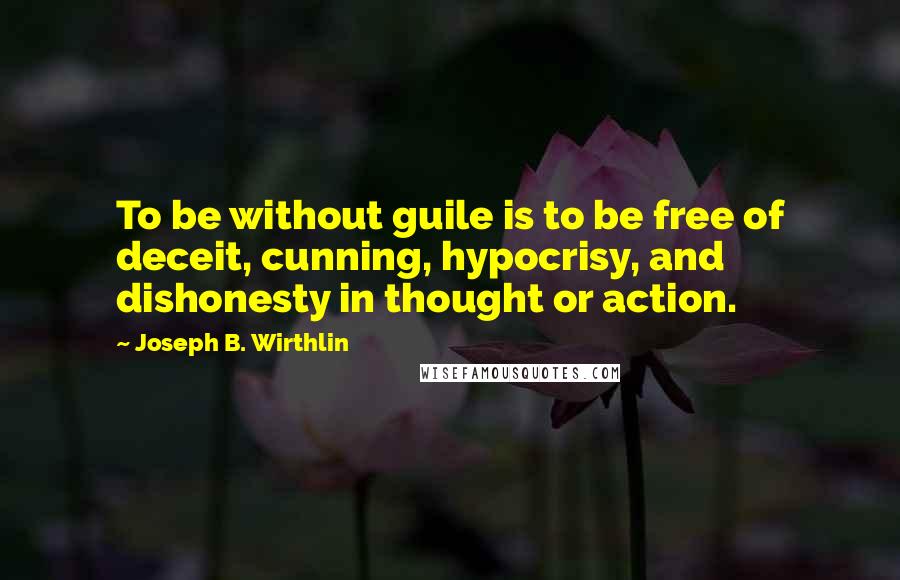 Joseph B. Wirthlin Quotes: To be without guile is to be free of deceit, cunning, hypocrisy, and dishonesty in thought or action.