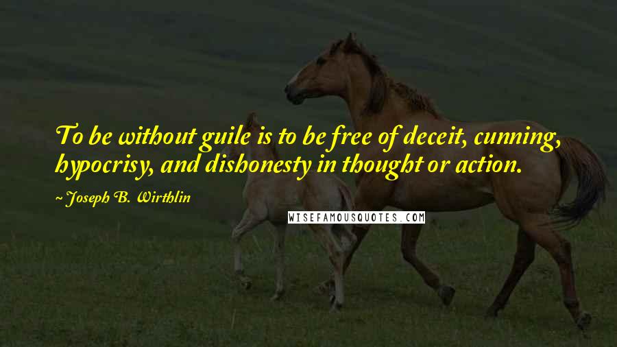 Joseph B. Wirthlin Quotes: To be without guile is to be free of deceit, cunning, hypocrisy, and dishonesty in thought or action.