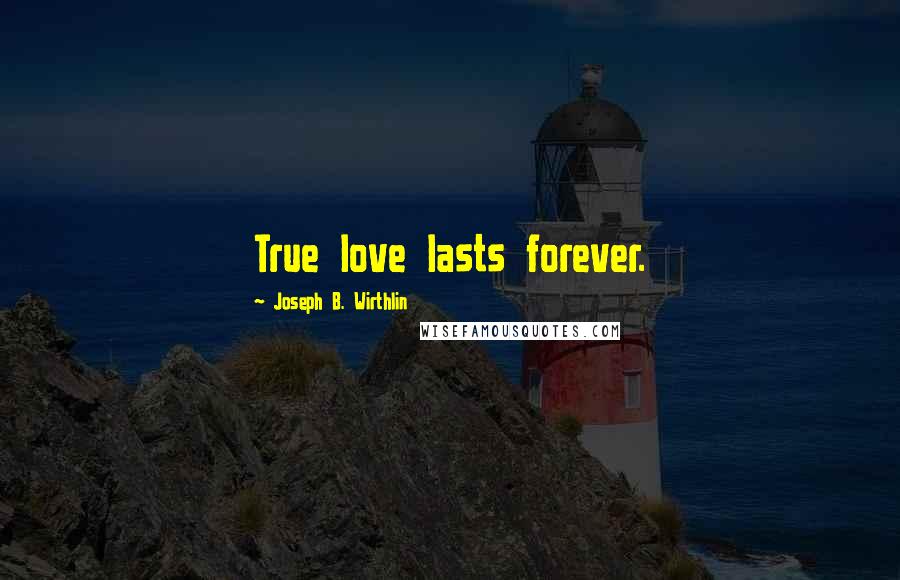 Joseph B. Wirthlin Quotes: True love lasts forever.