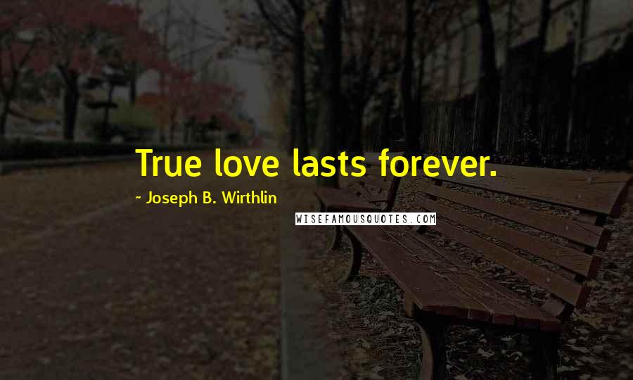 Joseph B. Wirthlin Quotes: True love lasts forever.