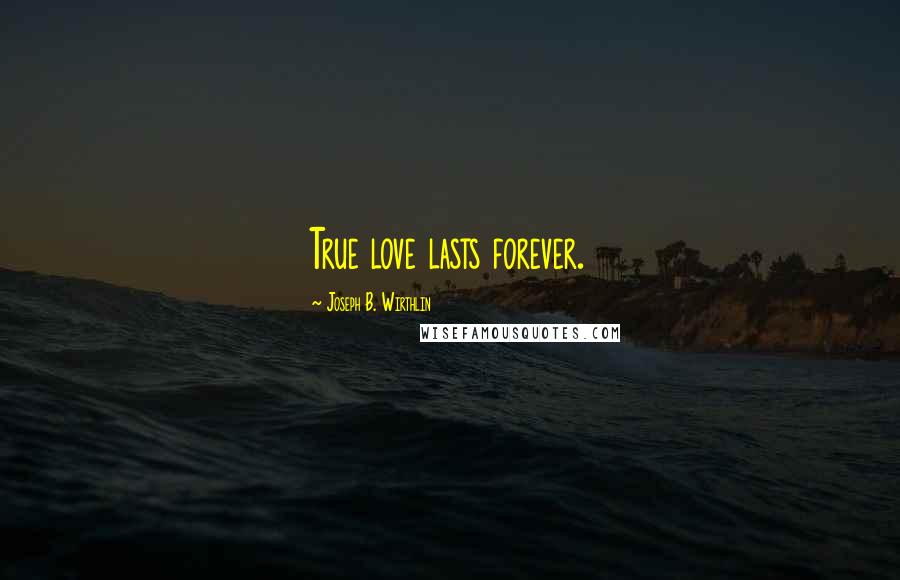 Joseph B. Wirthlin Quotes: True love lasts forever.