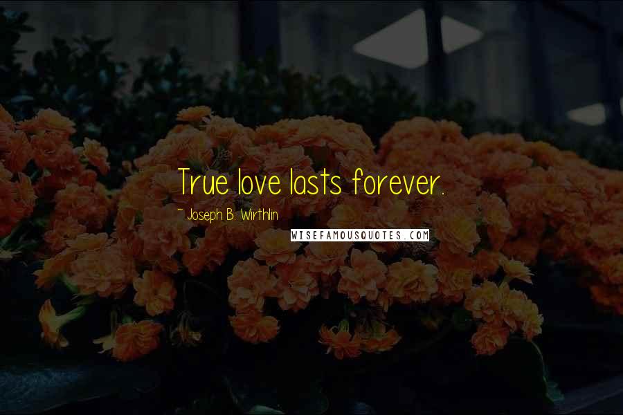 Joseph B. Wirthlin Quotes: True love lasts forever.