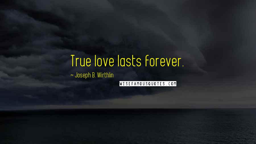 Joseph B. Wirthlin Quotes: True love lasts forever.