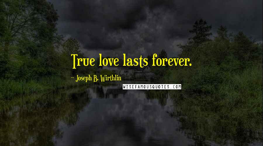 Joseph B. Wirthlin Quotes: True love lasts forever.