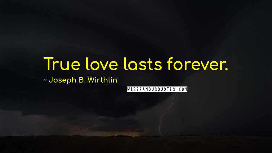 Joseph B. Wirthlin Quotes: True love lasts forever.