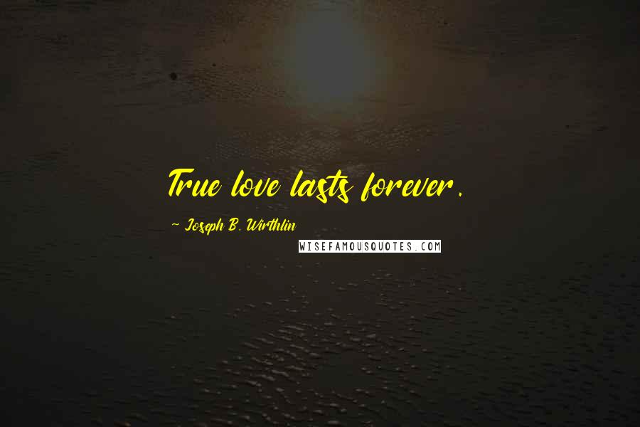 Joseph B. Wirthlin Quotes: True love lasts forever.