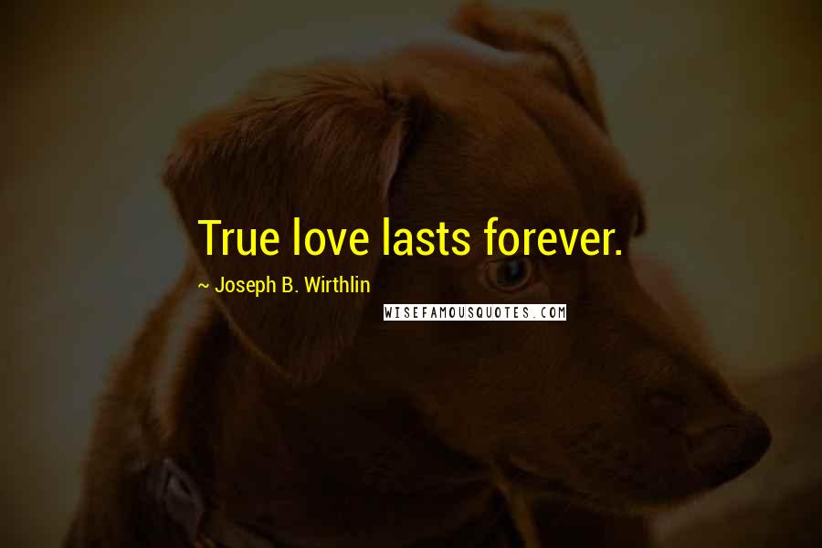 Joseph B. Wirthlin Quotes: True love lasts forever.