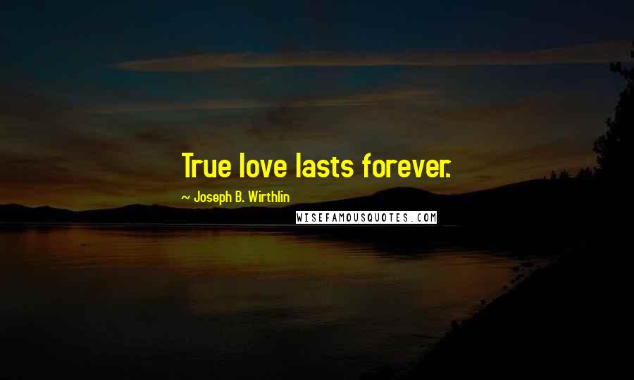 Joseph B. Wirthlin Quotes: True love lasts forever.