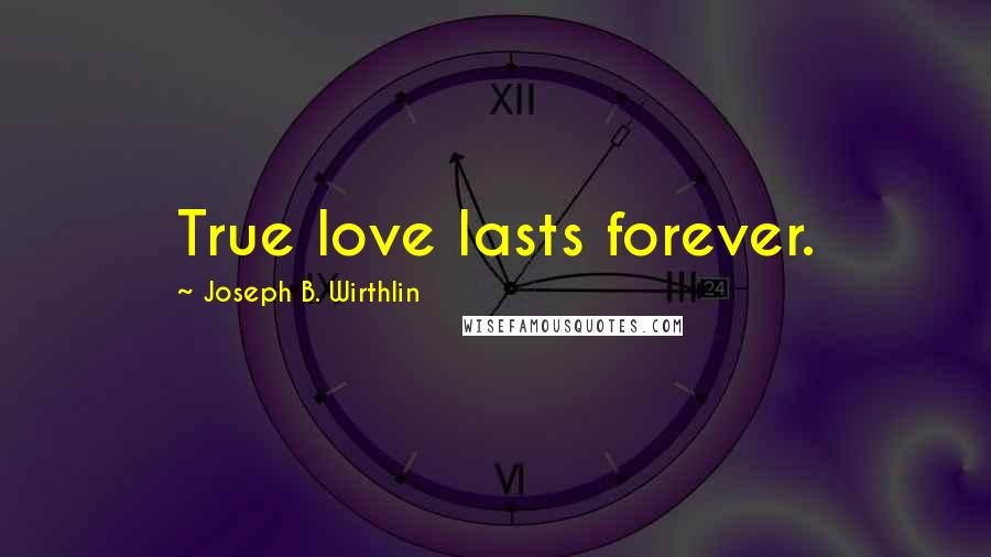 Joseph B. Wirthlin Quotes: True love lasts forever.