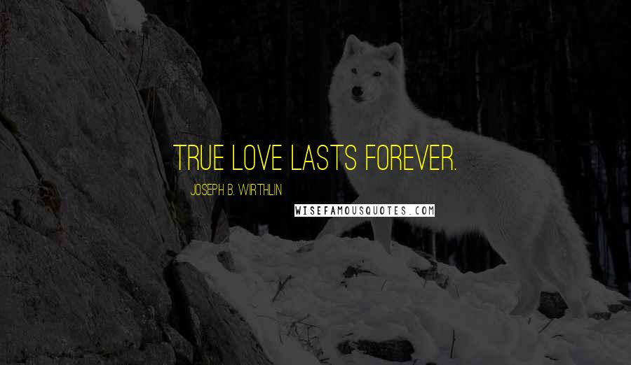 Joseph B. Wirthlin Quotes: True love lasts forever.