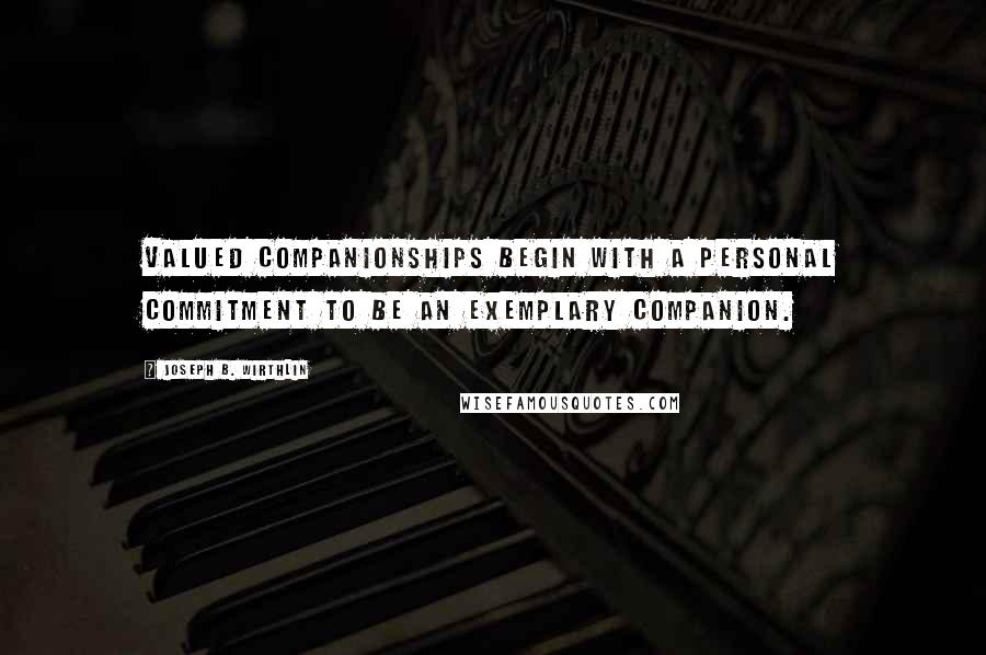 Joseph B. Wirthlin Quotes: Valued companionships begin with a personal commitment to be an exemplary companion.