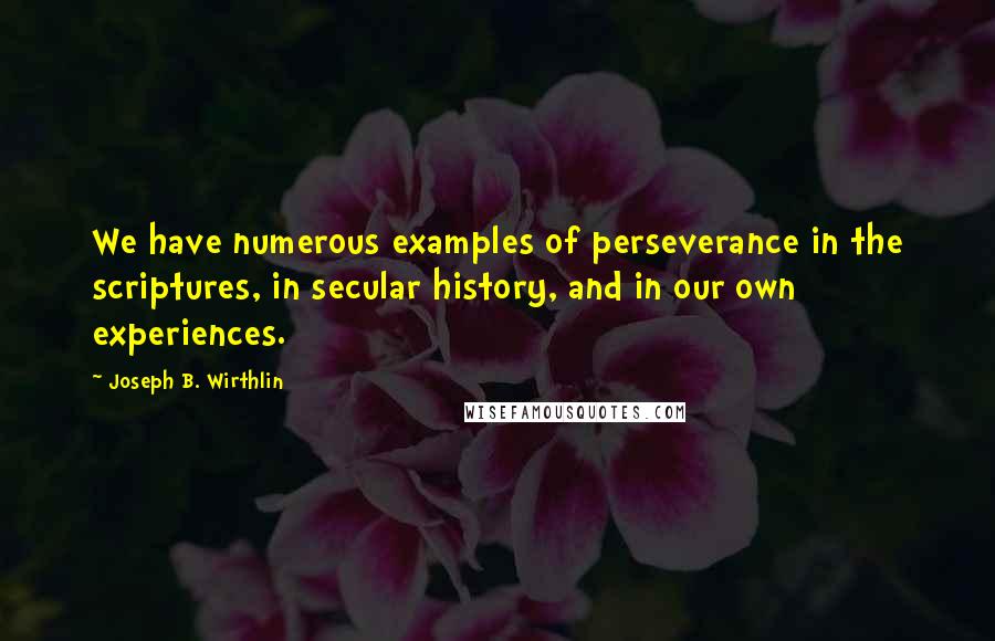 Joseph B. Wirthlin Quotes: We have numerous examples of perseverance in the scriptures, in secular history, and in our own experiences.