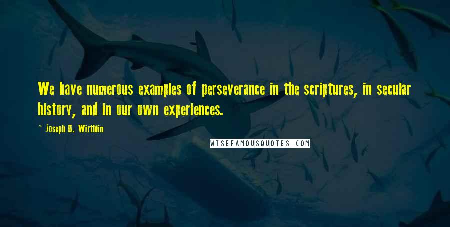 Joseph B. Wirthlin Quotes: We have numerous examples of perseverance in the scriptures, in secular history, and in our own experiences.