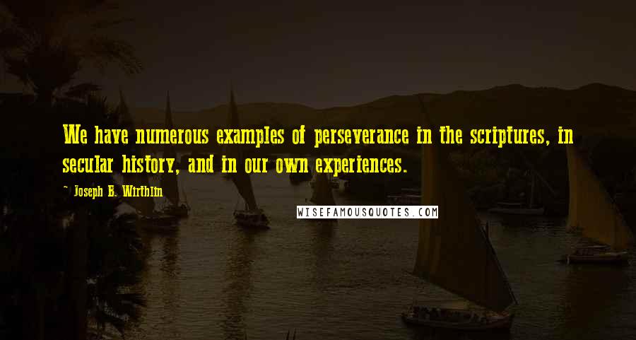 Joseph B. Wirthlin Quotes: We have numerous examples of perseverance in the scriptures, in secular history, and in our own experiences.
