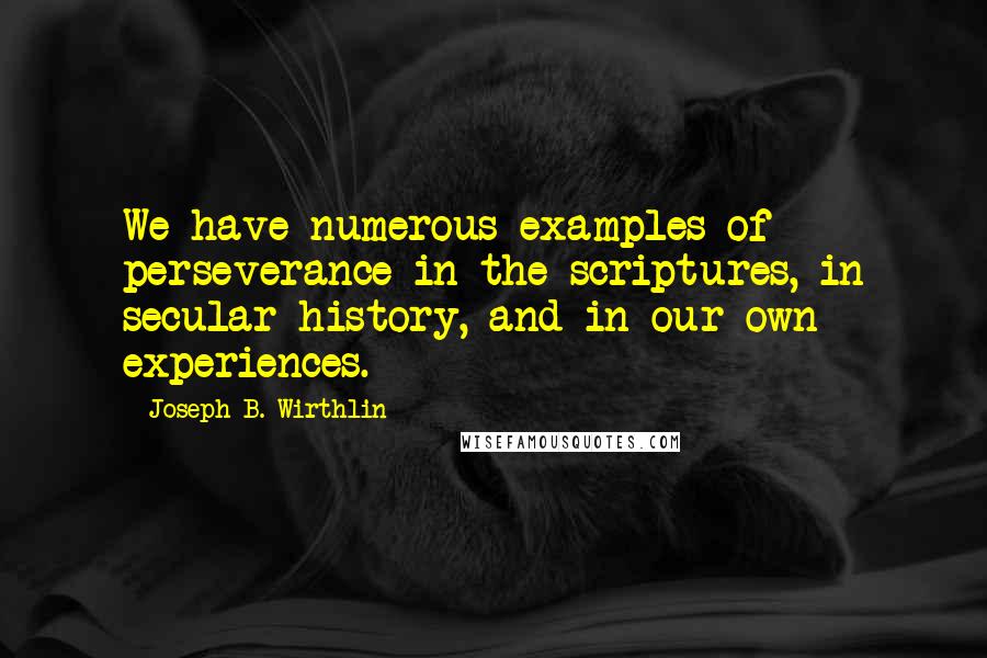 Joseph B. Wirthlin Quotes: We have numerous examples of perseverance in the scriptures, in secular history, and in our own experiences.