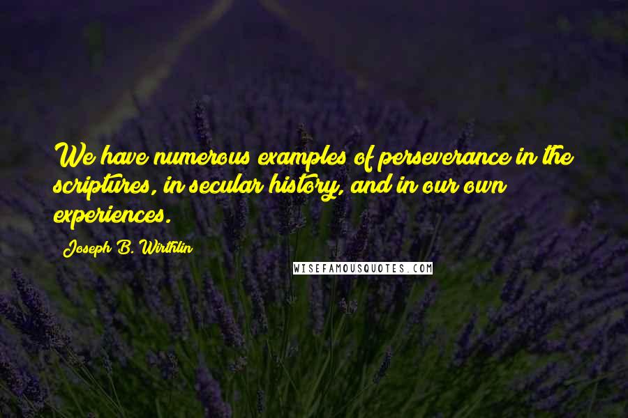 Joseph B. Wirthlin Quotes: We have numerous examples of perseverance in the scriptures, in secular history, and in our own experiences.