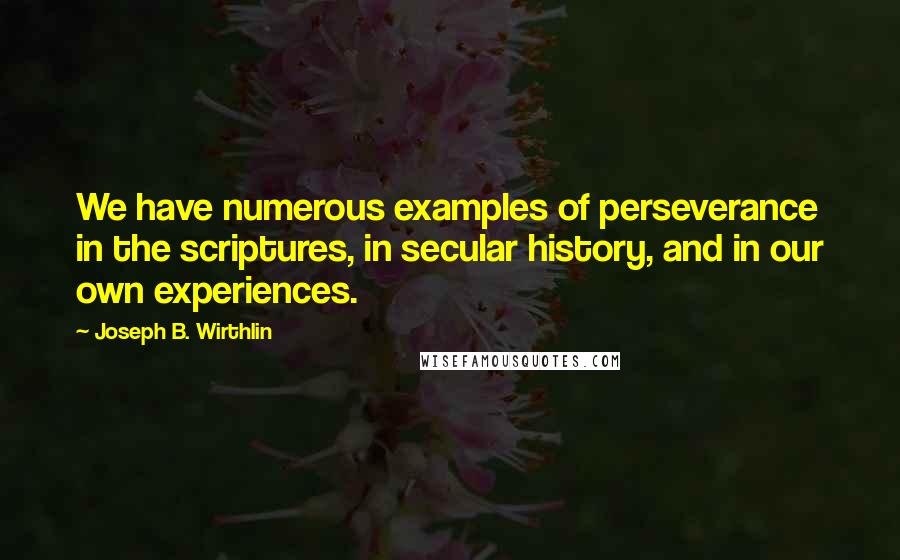 Joseph B. Wirthlin Quotes: We have numerous examples of perseverance in the scriptures, in secular history, and in our own experiences.