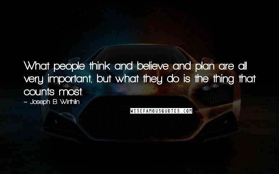 Joseph B. Wirthlin Quotes: What people think and believe and plan are all very important, but what they do is the thing that counts most.