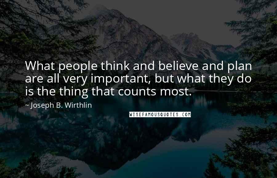 Joseph B. Wirthlin Quotes: What people think and believe and plan are all very important, but what they do is the thing that counts most.