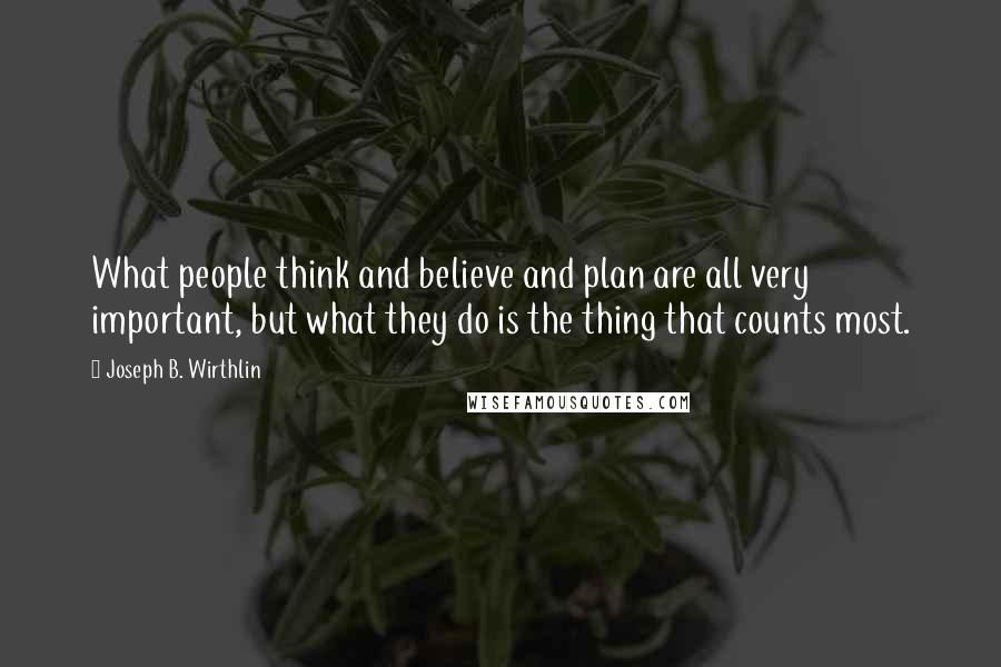 Joseph B. Wirthlin Quotes: What people think and believe and plan are all very important, but what they do is the thing that counts most.