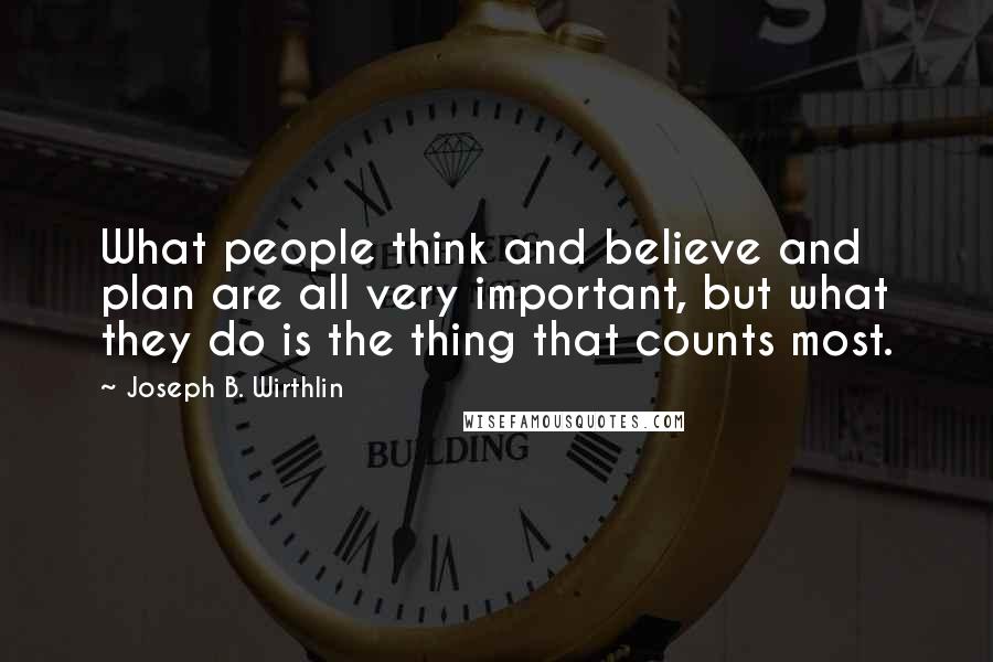 Joseph B. Wirthlin Quotes: What people think and believe and plan are all very important, but what they do is the thing that counts most.