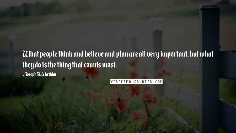 Joseph B. Wirthlin Quotes: What people think and believe and plan are all very important, but what they do is the thing that counts most.