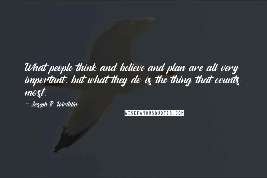 Joseph B. Wirthlin Quotes: What people think and believe and plan are all very important, but what they do is the thing that counts most.