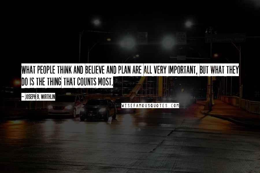 Joseph B. Wirthlin Quotes: What people think and believe and plan are all very important, but what they do is the thing that counts most.