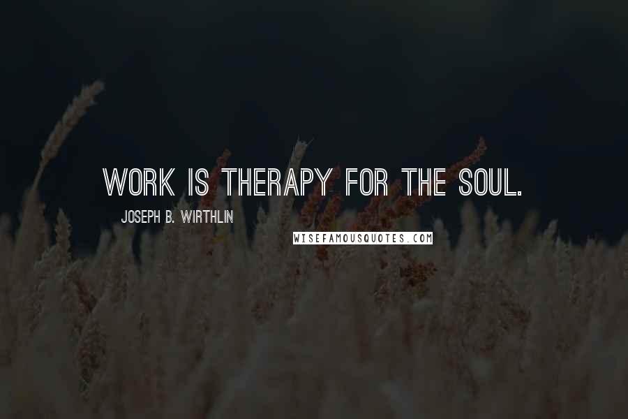 Joseph B. Wirthlin Quotes: Work is therapy for the soul.