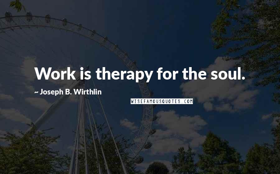 Joseph B. Wirthlin Quotes: Work is therapy for the soul.