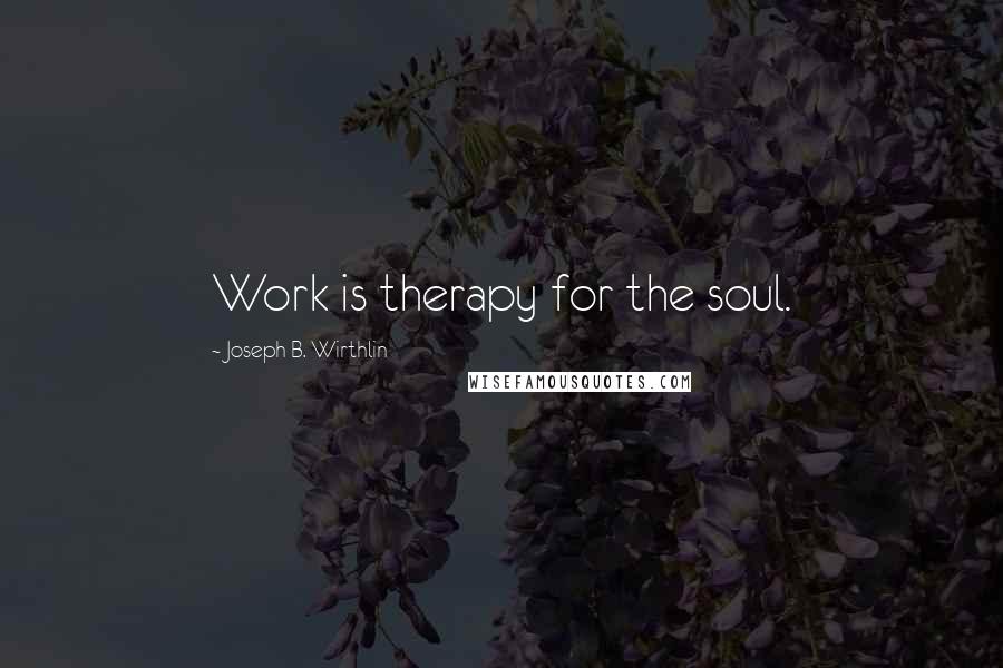 Joseph B. Wirthlin Quotes: Work is therapy for the soul.