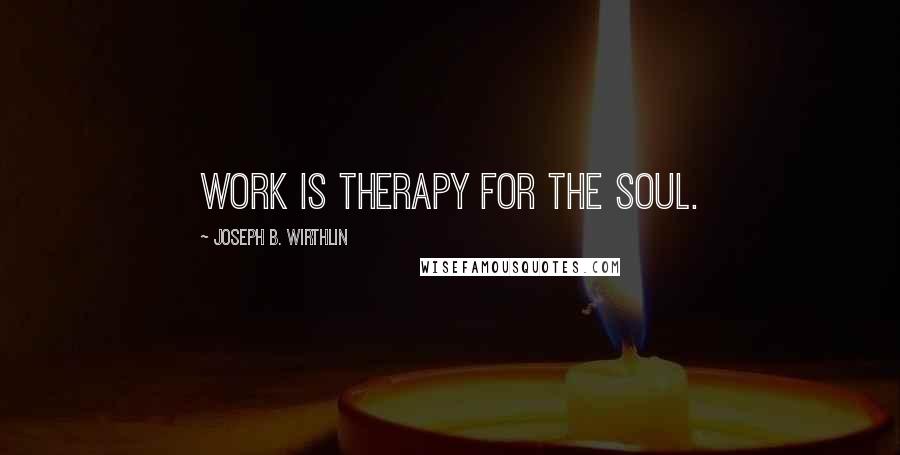 Joseph B. Wirthlin Quotes: Work is therapy for the soul.