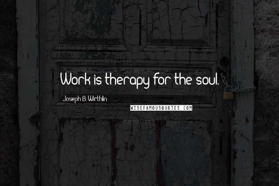 Joseph B. Wirthlin Quotes: Work is therapy for the soul.