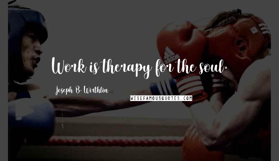 Joseph B. Wirthlin Quotes: Work is therapy for the soul.