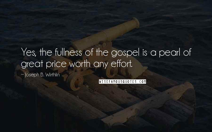 Joseph B. Wirthlin Quotes: Yes, the fullness of the gospel is a pearl of great price worth any effort.