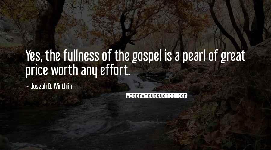 Joseph B. Wirthlin Quotes: Yes, the fullness of the gospel is a pearl of great price worth any effort.